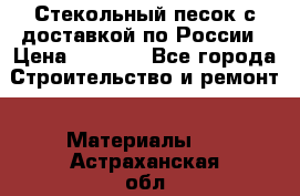  Стекольный песок с доставкой по России › Цена ­ 1 190 - Все города Строительство и ремонт » Материалы   . Астраханская обл.